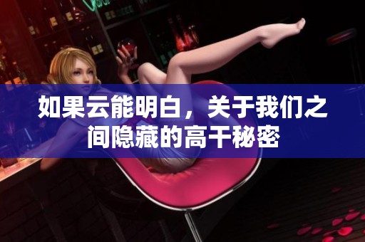 如果云能明白，关于我们之间隐藏的高干秘密