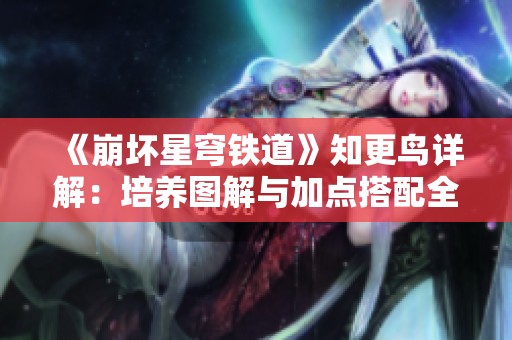《崩坏星穹铁道》知更鸟详解：培养图解与加点搭配全面解析