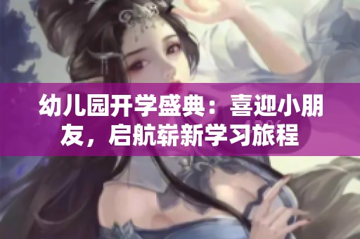 幼儿园开学盛典：喜迎小朋友，启航崭新学习旅程
