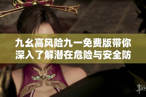 九幺高风险九一免费版带你深入了解潜在危险与安全防范措施