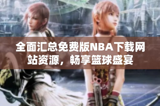 全面汇总免费版NBA下载网站资源，畅享篮球盛宴
