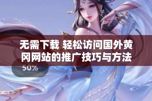 无需下载 轻松访问国外黄冈网站的推广技巧与方法