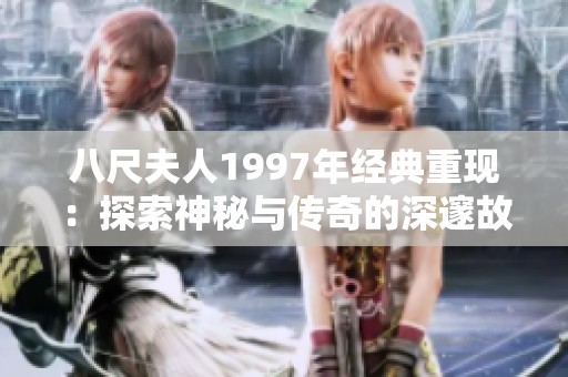 八尺夫人1997年经典重现：探索神秘与传奇的深邃故事