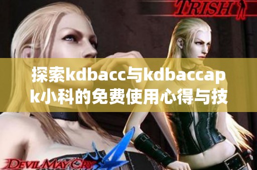 探索kdbacc与kdbaccapk小科的免费使用心得与技巧