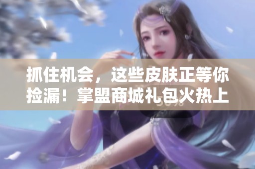抓住机会，这些皮肤正等你捡漏！掌盟商城礼包火热上线