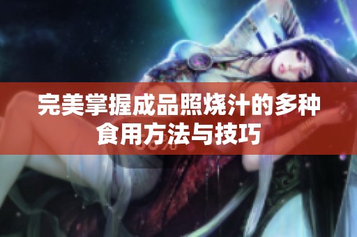 完美掌握成品照烧汁的多种食用方法与技巧