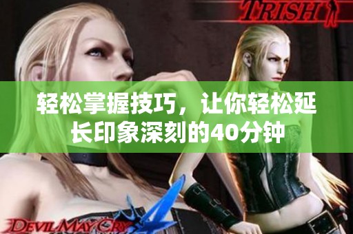 轻松掌握技巧，让你轻松延长印象深刻的40分钟