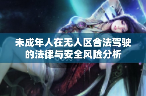 未成年人在无人区合法驾驶的法律与安全风险分析