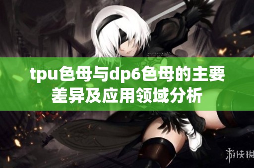 tpu色母与dp6色母的主要差异及应用领域分析