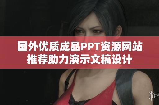 国外优质成品PPT资源网站推荐助力演示文稿设计