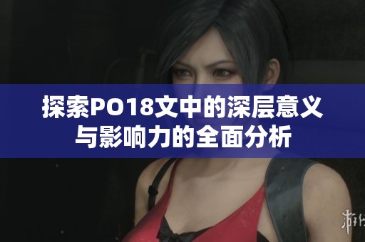 探索PO18文中的深层意义与影响力的全面分析