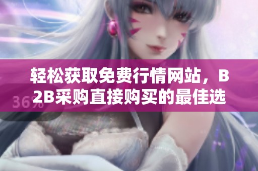 轻松获取免费行情网站，B2B采购直接购买的最佳选择