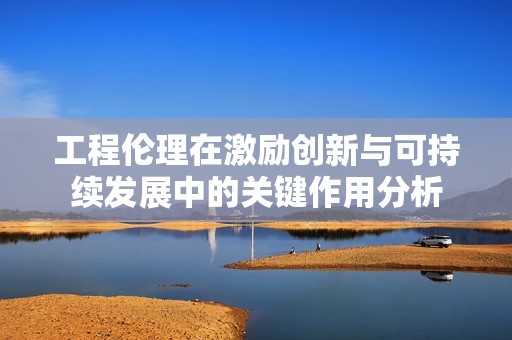 工程伦理在激励创新与可持续发展中的关键作用分析