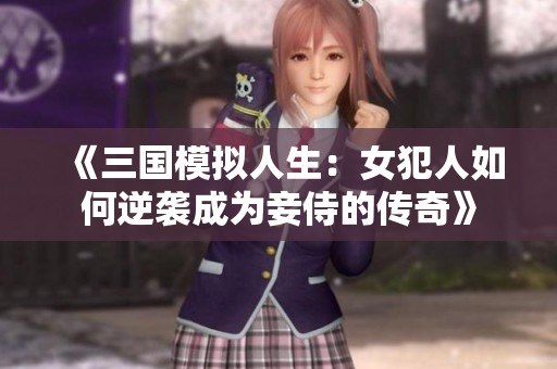 《三国模拟人生：女犯人如何逆袭成为妾侍的传奇》
