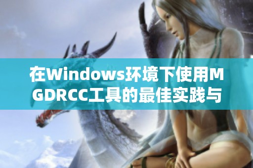 在Windows环境下使用MGDRCC工具的最佳实践与技巧分享