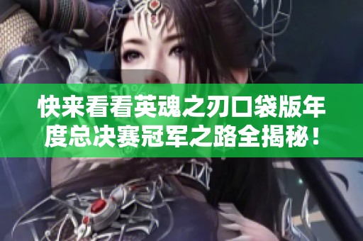 快来看看英魂之刃口袋版年度总决赛冠军之路全揭秘！