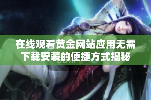 在线观看黄金网站应用无需下载安装的便捷方式揭秘