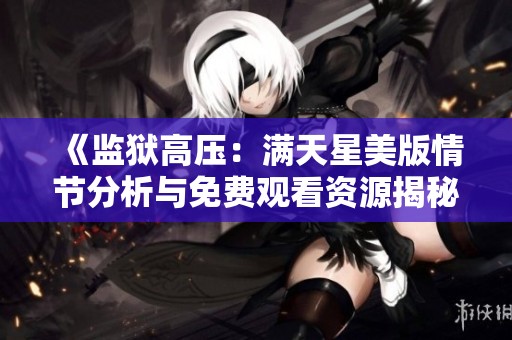 《监狱高压：满天星美版情节分析与免费观看资源揭秘》