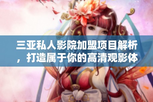 三亚私人影院加盟项目解析，打造属于你的高清观影体验