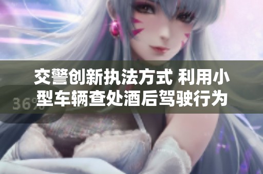 交警创新执法方式 利用小型车辆查处酒后驾驶行为
