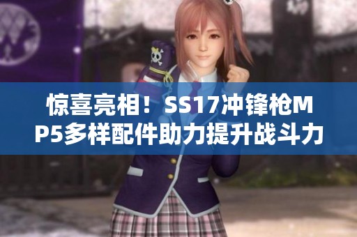 惊喜亮相！SS17冲锋枪MP5多样配件助力提升战斗力