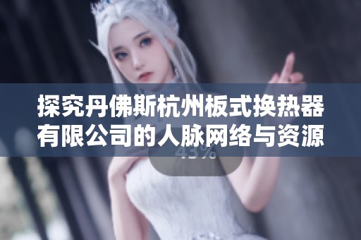 探究丹佛斯杭州板式换热器有限公司的人脉网络与资源优势