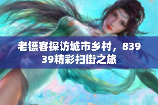 老镖客探访城市乡村，83939精彩扫街之旅