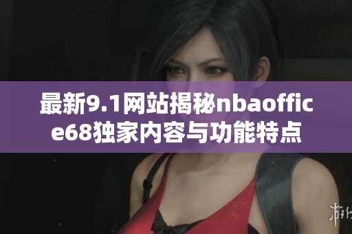 最新9.1网站揭秘nbaoffice68独家内容与功能特点