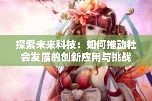 探索未来科技：如何推动社会发展的创新应用与挑战
