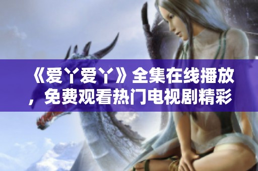 《爱丫爱丫》全集在线播放，免费观看热门电视剧精彩内容汇总