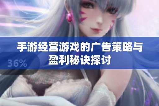 手游经营游戏的广告策略与盈利秘诀探讨