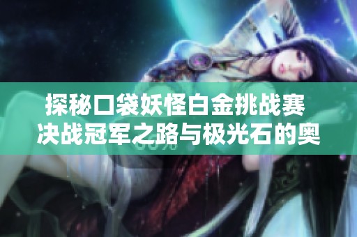 探秘口袋妖怪白金挑战赛 决战冠军之路与极光石的奥秘