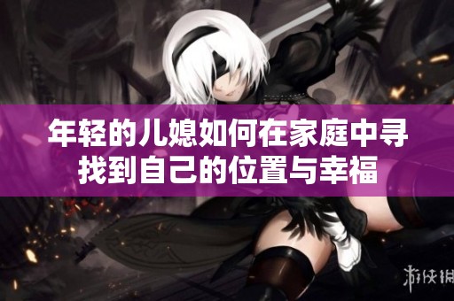 年轻的儿媳如何在家庭中寻找到自己的位置与幸福