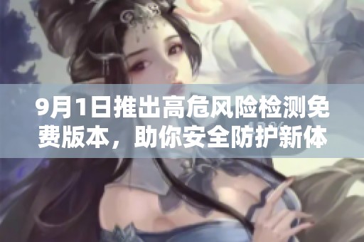 9月1日推出高危风险检测免费版本，助你安全防护新体验