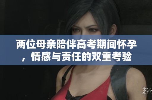 两位母亲陪伴高考期间怀孕，情感与责任的双重考验