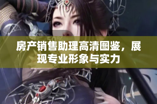 房产销售助理高清图鉴，展现专业形象与实力