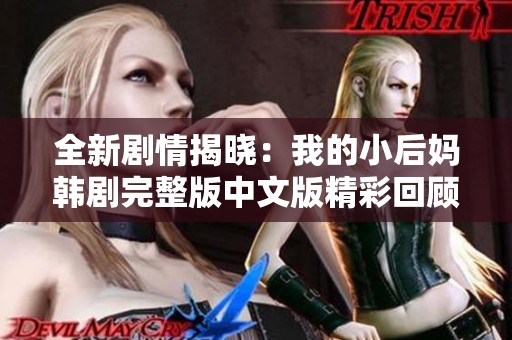 全新剧情揭晓：我的小后妈韩剧完整版中文版精彩回顾与分析