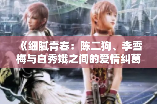 《细腻青春：陈二狗、李雪梅与白秀娥之间的爱情纠葛》