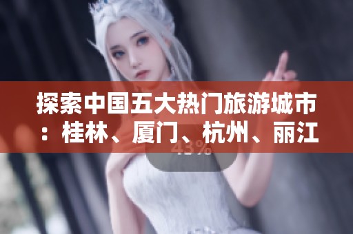 探索中国五大热门旅游城市：桂林、厦门、杭州、丽江与黄山市的问答大全