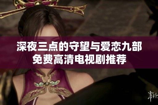 深夜三点的守望与爱恋九部免费高清电视剧推荐