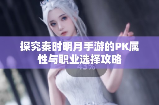 探究秦时明月手游的PK属性与职业选择攻略