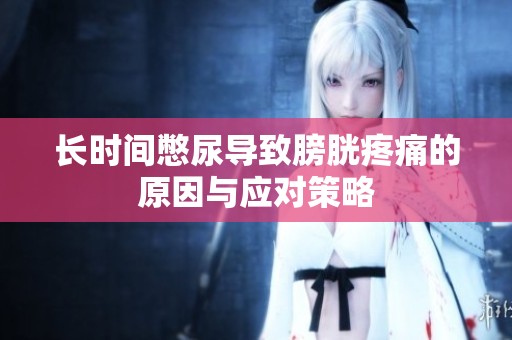 长时间憋尿导致膀胱疼痛的原因与应对策略
