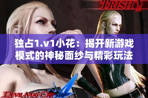 独占1.v1小花：揭开新游戏模式的神秘面纱与精彩玩法