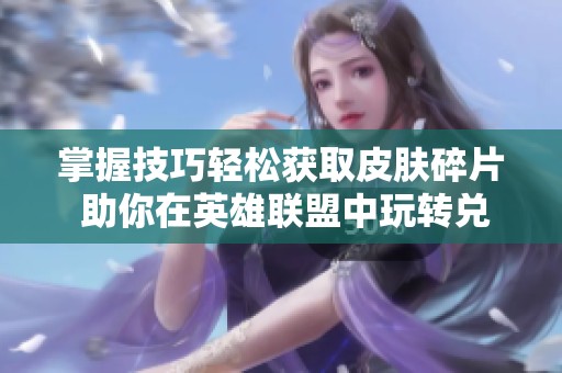 掌握技巧轻松获取皮肤碎片 助你在英雄联盟中玩转兑换与使用指南