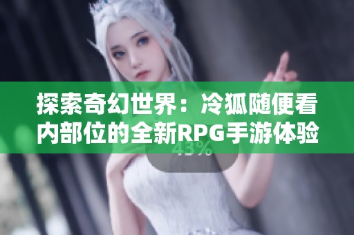 探索奇幻世界：冷狐随便看内部位的全新RPG手游体验