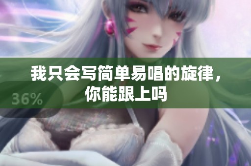 我只会写简单易唱的旋律，你能跟上吗