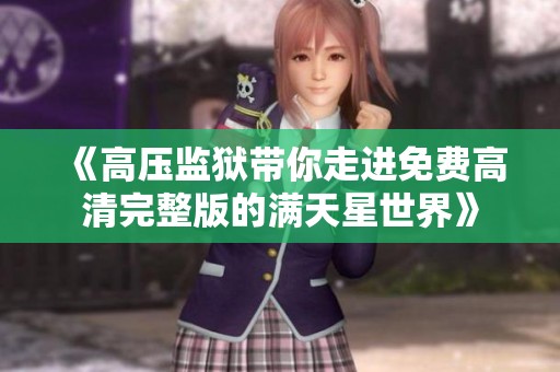 《高压监狱带你走进免费高清完整版的满天星世界》