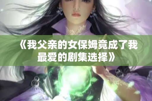《我父亲的女保姆竟成了我最爱的剧集选择》
