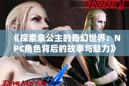 《探索亲公主的奇幻世界：NPC角色背后的故事与魅力》