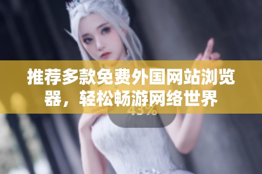 推荐多款免费外国网站浏览器，轻松畅游网络世界